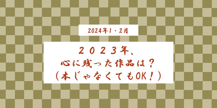 2023年、心に残った作品は？（本じゃなくてもOK！）